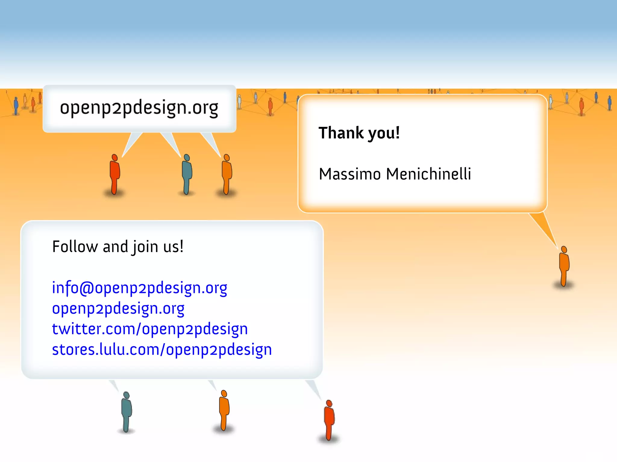 Thank you!

                                Massimo Menichinelli



Follow and join us!

info@openp2pdesign.org
openp2pdesign.org
twitter.com/openp2pdesign
stores.lulu.com/openp2pdesign
 