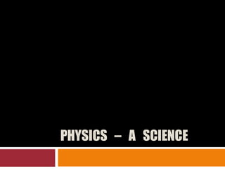PHYSICS – A SCIENCE

 