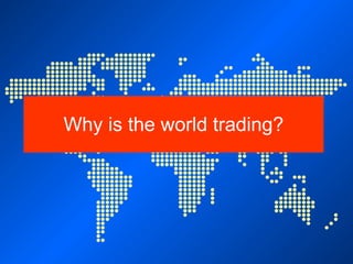 Why is the world trading? 
