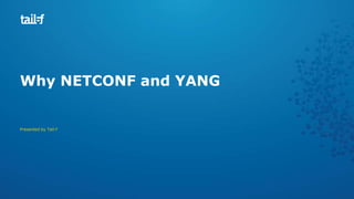 Why NETCONF and YANG
Presented by Tail-f
 