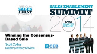 Winning the Consensus-
Based Sale
Scott Collins
Director|Advisory Services
 