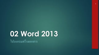 02 Word 2013
โปรแกรมสร้างเอกสาร
1
 