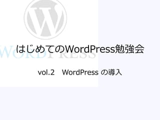 はじめてのWordPress勉強会
vol.2 WordPress の導入
 