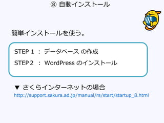 ⑧ 自動インストール
簡単インストールを使う。
▼ さくらインターネットの場合
http://support.sakura.ad.jp/manual/rs/start/startup_8.html
STEP 1 ： データベース の作成
STEP２ ： WordPress のインストール
 