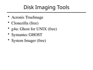 Disk Imaging Tools
• Acronis TrueImage
• Clonezilla (free)
• g4u: Ghost for UNIX (free)
• Symantec GHOST
• System Imager (free)
 