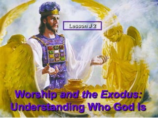 Lesson # 2  Worship and the Exodus: Understanding Who God Is 