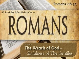 Romans 1:18-32

All Are Guilty Before God – 1:18-3:20




                                                     1
 