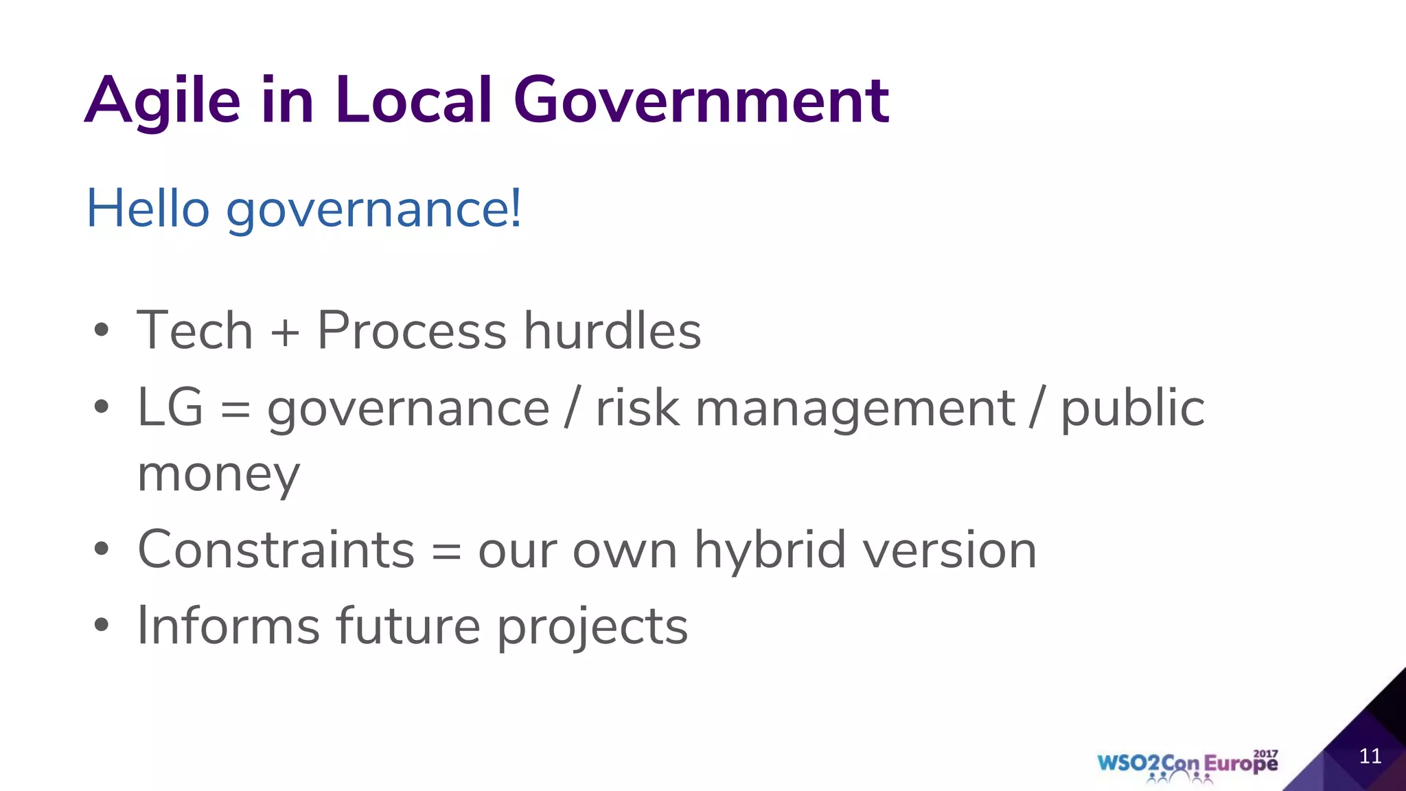Agile in Local Government
• Tech + Process hurdles
• LG = governance / risk management / public
money
• Constraints = our own hybrid version
• Informs future projects
11
Hello governance!
 