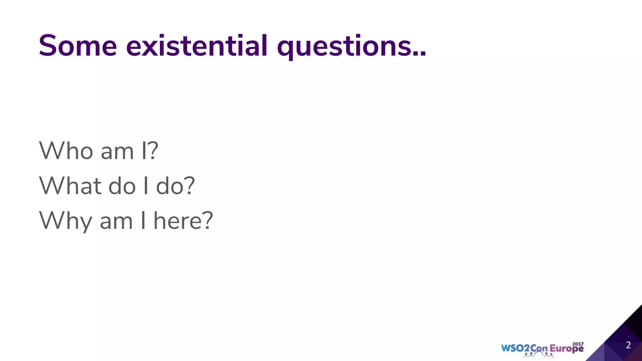 Some existential questions..
Who am I?
What do I do?
Why am I here?
2
 