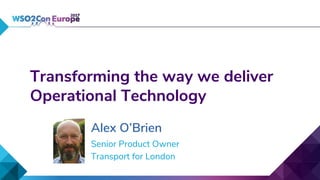 Transforming the way we deliver
Operational Technology
Alex O’Brien
Senior Product Owner
Transport for London
 