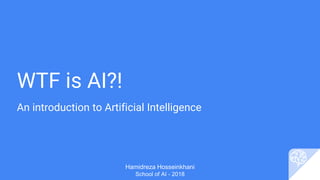 WTF is AI?!
An introduction to Artificial Intelligence
Hamidreza Hosseinkhani
School of AI - 2018
 
