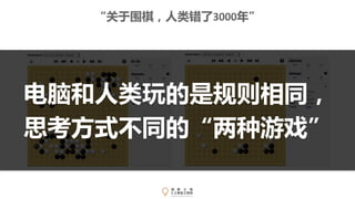 电脑和人类玩的是规则相同，
思考方式不同的“两种游戏”
“关于围棋，人类错了3000年”
 