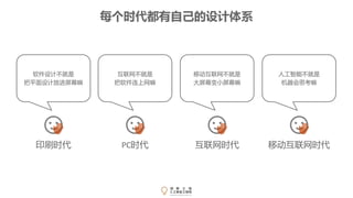 印刷时代
软件设计不就是
把平面设计放进屏幕嘛
PC时代
互联网不就是
把软件连上网嘛
互联网时代
移动互联网不就是
大屏幕变小屏幕嘛
移动互联网时代
人工智能不就是
机器会思考嘛
每个时代都有自己的设计体系
 