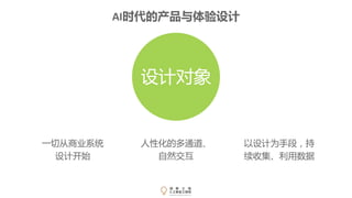 一切从商业系统
设计开始
人性化的多通道、
自然交互
以设计为手段，持
续收集、利用数据
设计对象
AI时代的产品与体验设计
 