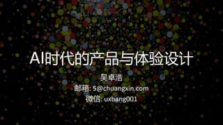 AI时代的产品与体验设计
吴卓浩
邮箱: 5@chuangxin.com
微信: uxbang001
 