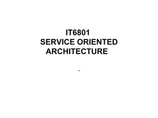 IT6801
SERVICE ORIENTED
ARCHITECTURE
-
 