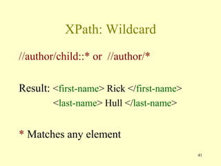 41
XPath: Wildcard
//author/child::* or //author/*
Result: <first-name> Rick </first-name>
<last-name> Hull </last-name>
* Matches any element
 