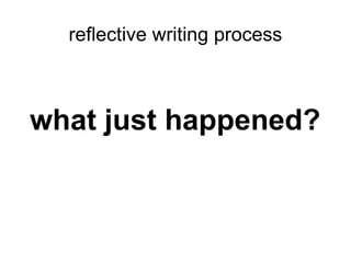 reflective writing process
what just happened?
 