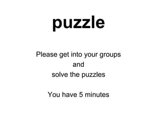 puzzle
Please get into your groups
and
solve the puzzles
You have 5 minutes
 