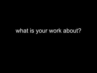 what is your work about?
 