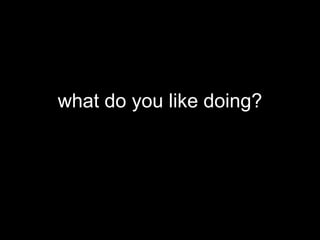 what do you like doing?
 