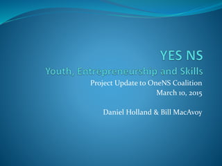 Project Update to OneNS Coalition
March 10, 2015
Daniel Holland & Bill MacAvoy
 