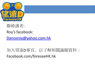 聯絡講者:Roy’s facebook:Danceroy@yahoo.com.hk加入望遠D專頁，以了解相關議題資料：Facebook.com/foreseeHK.hk