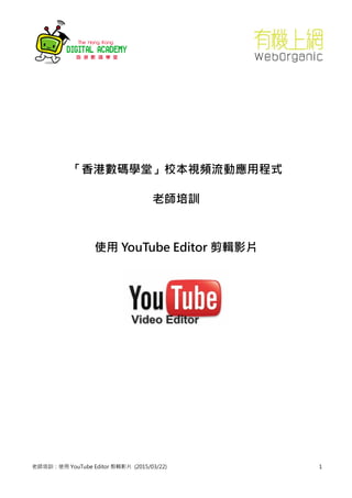 老師培訓：使用 YouTube Editor 剪輯影片 (2015/03/22) 1
「香港數碼學堂」校本視頻流動應用程式
老師培訓
使用 YouTube Editor 剪輯影片
 