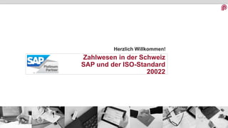 1
Herzlich Willkommen!
Zahlwesen in der Schweiz
SAP und der ISO-Standard
20022
 