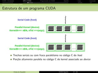 CUDA - Introdu¸c˜ao GPU e CUDA Programando em CUDA OpenCL Caos Conclus˜ao 
Linguagens e modelos de programa¸c˜ao paralela 
Linguagens e modelos de programa¸c˜ao paralela 
OpenMP 
shared memory 
limite de centenas de n´os 
CUDA 
alta escalabilidade 
portabilidade ´e mais simples! 
MPI 
capacidade de n´os  100.000 
esfor¸co para portar o c´odigo 
OpenCL 
modelo de programa¸c˜ao padronizado 
suporte para AMD/ATI, NVIDIA, 
Apple e Intel 
Krissia de Zawadzki CUDA/OpenCL 15 / 61 
 