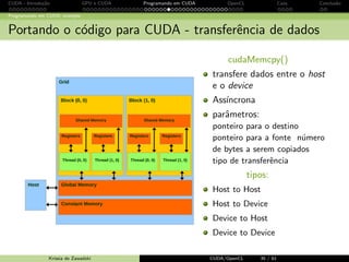 ciente { muitas variaveis 
acabaram tendo de ser alocadas pelo NVCC na memoria 
compartilhada. 
Varios truques necessarios para obter uma implementac~ao em C 
aceitavel. Implementac~ao em Assembly 148% mais rapida que 
melhor implementac~ao em C. 
Krissia de Zawadzki CUDA/OpenCL 28 / 61 
 