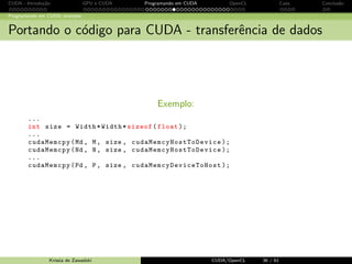 CUDA - Introdu¸c˜ao GPU e CUDA Programando em CUDA OpenCL Caos Conclus˜ao 
Programando em CUDA: exemplo 
Multiplica¸c˜ao Matricial: o Hello World do CUDA 
푃 = 푀 * 푁 
Σ︁ 
푃푖푗 = 
푘 
푀푖,푘푁푘,푗 
3 Paralelismo de dados! 
Cada elemento 푃푖푗 de 푃 pode ser 
calculado simultaneamente aos 
demais! 
Krissia de Zawadzki CUDA/OpenCL 29 / 61 
 