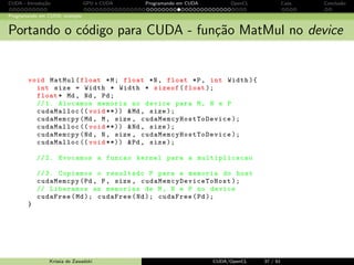 CUDA - Introdu¸c˜ao GPU e CUDA Programando em CUDA OpenCL Caos Conclus˜ao 
Programando em CUDA: exemplo 
Representa¸c˜ao matricial em C 
Alocac~ao de memoria no C para arrays bidimensionais: 
Krissia de Zawadzki CUDA/OpenCL 30 / 61 
 