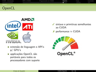CUDA - Introdu¸c˜ao GPU e CUDA Programando em CUDA OpenCL Caos Conclus˜ao 
Programando em CUDA: exemplo 
Usando blockIdx e threadIdx: nova fun¸c˜ao kernel 
__global__ void MatMulK ( float *Md , float *Nd , float *Pd , int Width ) 
{ 
// linha e colunas do elemento de Pd 
int Row = blockIdx .y* TILE_WIDTH + threadIdx .y; 
int Col = blockIdx .x* TILE_WIDTH + threadIdx .x; 
float Pvalue = 0; 
// cada thread calcula um elemento da sub - matriz no bloco 
for ( int k = 0; k  Width ; ++k) 
Pvalue += Md[ Row * Width +k] * Nd[k* Width +Col ]; 
Pd[ Row * Width + Col ] = Pvalue ; 
} 
Krissia de Zawadzki CUDA/OpenCL 43 / 61 
 