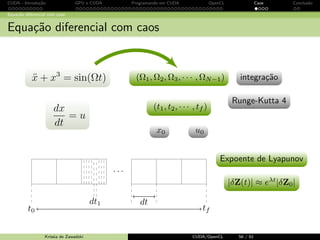 CUDA - Introdu¸c˜ao GPU e CUDA Programando em CUDA OpenCL Caos Conclus˜ao 
Programando em CUDA: exemplo 
Escalabilidade Transparente 
3 Potencial para executar o mesmo codigo no hardware com um 
numero diferente de recursos de execuc~ao e escalabilidade 
transparente. 
Krissia de Zawadzki CUDA/OpenCL 46 / 61 
 