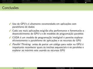 CUDA - Introdu¸c˜ao GPU e CUDA Programando em CUDA OpenCL Caos Conclus˜ao 
OpenCL 
OpenCL 
extens~ao de linguagem e API's 
p/ GPU's 
applicac~oes OpenCL s~ao 
portaveis para todos os 
processadores com suporte 
3 sintaxe e primitivas semelhantes 
ao CUDA 
7 performance ≈ CUDA 
Krissia de Zawadzki CUDA/OpenCL 52 / 61 
 