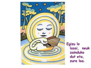 Egizu lo
lasai, neuk
zainduko
dut eta,
zure loa.
 