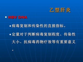 HBV DNA 病毒复制和传染性的直接指标。 定量对于判断病毒复制程度、传染性大小、抗病毒药物疗效等有重要意义。 乙型肝炎 