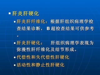 肝炎肝硬化 肝炎肝纤维化： 根据肝组织病理学检查结果诊断， B 超检查结果可供参考。 肝炎肝硬化：   肝组织病理学表现为弥漫性肝纤维化及结节形成。 代偿性和失代偿性肝硬化 活动性和静止性肝硬化 