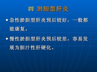 ㈣  淤胆型肝炎 急性淤胆型肝炎预后较好，一般都能康复。 慢性淤胆型肝炎预后较差，容易发展为胆汁性肝硬化。 