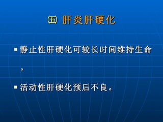 ㈤  肝炎肝硬化 静止性肝硬化可较长时间维持生命。 活动性肝硬化预后不良。 