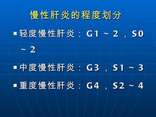 慢性肝炎的程度划分   轻度慢性肝炎： G1 ～ 2 ， S0 ～ 2 中度慢性肝炎： G3 ， S1 ～ 3 重度慢性肝炎： G4 ， S2 ～ 4 