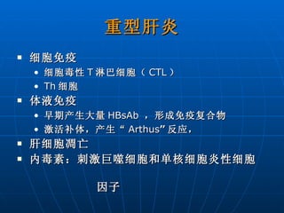 重型肝炎 细胞免疫 细胞毒性 T 淋巴细胞（ CTL ） Th 细胞 体液免疫 早期产生大量 HBsAb   ，形成免疫复合物 激活补体，产生“ Arthus ” 反应， 肝细胞凋亡 内毒素：刺激巨噬细胞和单核细胞炎性细胞  因子 