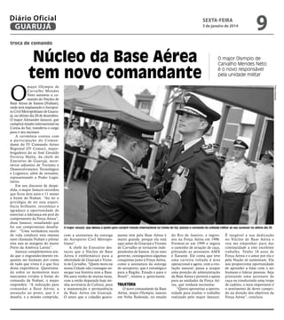 Diário Oficial
GUARUJÁ

sexta-feira

3 de janeiro de 2014

9

troca de comando

major Olympio de
Car valho Mendes
Neto assumiu o comando do Núcleo de
Base Aérea de Santos (Nubast),
onde será implantado o Aeroporto Civil Metropolitano de Guarujá, no último dia 20 de dezembro.
O major Alexandre Januzzi, que
cumprirá missão internacional na
Coreia do Sul, transferiu o cargo
para o seu sucessor.
A cerimônia contou com
a par ticipação do Comandante do IV Comando Aéreo
Regional (IV Comar), majorbrigadeiro do ar José Geraldo
Ferreira Malta, da chefe do
Executivo de Guarujá, secretários adjuntos de Turismo e
Desenvolvimento Tecnológico
e Logístico, além de vereador,
representando o Poder Legislativo.
Em seu discurso de despedida, o major Januzzi recordou
que ficou dois anos e 11 meses
à frente do Nubast. “Ao ter o
privilégio de ter esta experiência brilhante, reconheço e
agradeço a oportunidade de
exercitar a liderança em prol do
cumprimento da Força Aérea”,
disse Januzzi, ressaltando que
foi um compromisso desafiador: “Uma verdadeira escola
de vida conduzir esta imensa
nave chamada Nubast e pilotar
esta nau às margens do maior
Porto da América Latina”.
Januzzi complementou ainda que o engrandecimento enquanto ser humano por conta
de tudo que viveu é o que fica
desta experiência. Questionado sobre os momentos mais
marcantes vividos à frente do
comando da Nubast, o major
respondeu: “A indicação para
comandar a Base Aérea; a
assunção ao posto, que é o
desafio, e a missão cumprida,

O major Olympio de
Carvalho Mendes Neto
é o novo responsável
pela unidade militar
Pedro Rezende

O

Núcleo da Base Aérea
tem novo comandante

O major Januzzi, que deixou o posto para cumprir missão internacional na Coreia do Sul, passou o comando da unidade militar ao seu sucessor no último dia 20

com a assinatura da outorga
do Aeroporto Civil Metropolitano”.
A chefe do Executivo destacou que o Núcleo de Base
Aérea é emblemático para a
identidade de Guarujá e Vicente de Carvalho. “Quem mora na
nossa Cidade não consegue enxergar sua história sem a Base.
Há anos venho de muitas lutas,
com a então deputada hoje minha secretária de Cultura, para
a manutenção e permanência
da Base Aérea em Guarujá.
O amor que o cidadão guaru-

jaense tem pela Base Aérea é
muito grande, porque ela está
aqui antes de Guarujá e Vicente
de Carvalho se tornarem independentes de Santos. Já no meu
governo, conseguimos algumas
conquistas junto à Força Aérea,
como a assinatura da outorga
do aeroporto, que é estratégico
para a Região, Estado e para o
Brasil”, relatou a governante.

Trajetória

O novo comandante da Base
Aérea, major Olympio, nasceu
em Volta Redonda, no estado

do Rio de Janeiro, e ingressou na Força Aérea em 1996.
Formou-se em 1999 e seguiu
o caminho de aviação de caça,
pilotando as aeronaves AMX
e Xavante. Ele conta que teve
uma carreira voltada à área
operacional e agora, com a evolução natural, passa a ocupar
uma posição de administração
da Base Aérea e proverá o apoio
para as unidades da Força Aérea, que venham necessitar.
“Quero aproveitar a oportunidade para exaltar o trabalho
realizado pelo major Januzzi.

É inegável a sua dedicação
no Núcleo de Base Aérea e
vou me empenhar para dar
continuidade a este excelente
trabalho. Tenho 18 anos de
Força Aérea e o amor por ela e
pela Nação só aumentam. Ela
nos proporciona oportunidade
de aprender a lidar com o ser
humano e liderar pessoas. Seja
pilotando uma aeronave de
caça ou conduzindo uma tropa
de cadetes, o mais importante é
o sentimento de dever cumprido na direção dos objetivos da
Força Aérea”, concluiu.

 
