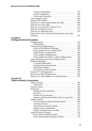 Manual de formación SolidWorks 2006


                                     Contornos disponibles. . . . . . . . . . . . . . . . . . . . . . . . . . . . .             259
                                     Croquis compartidos . . . . . . . . . . . . . . . . . . . . . . . . . . . . . .            260
                                     Cómo copiar redondeos . . . . . . . . . . . . . . . . . . . . . . . . . . .                261
                                 Cómo agregar texturas . . . . . . . . . . . . . . . . . . . . . . . . . . . . . . .            264
                                 Ejercicio 30: Cambios. . . . . . . . . . . . . . . . . . . . . . . . . . . . . . . .           267
                                 Ejercicio 31: Cómo agregar ángulo de salida . . . . . . . . . . . . . .                        269
                                 Ejercicio 32: Cómo editar . . . . . . . . . . . . . . . . . . . . . . . . . . . . .            270
                                 Ejercicio 33: Croquis de contorno #1-#4 . . . . . . . . . . . . . . . . .                      271
                                 Ejercicio 34: Brazo de un asa . . . . . . . . . . . . . . . . . . . . . . . . . .              272
                                 Ejercicio 35: Bomba de aceite . . . . . . . . . . . . . . . . . . . . . . . . .                274
                                 Ejercicio 36: Cómo utilizar la herramienta de seleccionar
                                 contornos. . . . . . . . . . . . . . . . . . . . . . . . . . . . . . . . . . . . . . . . . .   276
Lección 9:
Configuraciones de las piezas
                     Configuraciones . . . . . . . . . . . . . . . . . . . . . . . . . . . . . . . . . . . .                    279
                         Terminología. . . . . . . . . . . . . . . . . . . . . . . . . . . . . . . . . . . .                    279
                     Utilización de configuraciones . . . . . . . . . . . . . . . . . . . . . . . . .                           280
                         Acceso al Configuration-Manager . . . . . . . . . . . . . . . . . . .                                  280
                         Cómo agregar nuevas configuraciones . . . . . . . . . . . . . . . .                                    281
                         Definición de la configuración . . . . . . . . . . . . . . . . . . . . . .                             282
                         Cómo cambiar configuraciones . . . . . . . . . . . . . . . . . . . . .                                 284
                         Cómo cambiar de nombre y copiar configuraciones . . . . .                                              284
                     Cómo editar piezas que tienen configuraciones . . . . . . . . . . . .                                      286
                     Biblioteca de diseño . . . . . . . . . . . . . . . . . . . . . . . . . . . . . . . . .                     288
                         La carpeta Operaciones. . . . . . . . . . . . . . . . . . . . . . . . . . . .                          288
                         Configuración predeterminada . . . . . . . . . . . . . . . . . . . . . .                               288
                         Referencias múltiples . . . . . . . . . . . . . . . . . . . . . . . . . . . . .                        289
                         Colocación en caras circulares . . . . . . . . . . . . . . . . . . . . . .                             290
                     Ejercicio 37: Configuraciones . . . . . . . . . . . . . . . . . . . . . . . . .                            293
                     Ejercicio 38: Más configuraciones . . . . . . . . . . . . . . . . . . . . . .                              295
                     Ejercicio 39: Cómo trabajar con configuraciones. . . . . . . . . . .                                       297
Lección 10:
Tablas de diseño y ecuaciones
                     Tablas de diseño . . . . . . . . . . . . . . . . . . . . . . . . . . . . . . . . . . . .                   303
                         Temas clave . . . . . . . . . . . . . . . . . . . . . . . . . . . . . . . . . . . .                    303
                     Vincular valores . . . . . . . . . . . . . . . . . . . . . . . . . . . . . . . . . . . .                   304
                     Ecuaciones . . . . . . . . . . . . . . . . . . . . . . . . . . . . . . . . . . . . . . . .                 305
                         Preparación para ecuaciones . . . . . . . . . . . . . . . . . . . . . . . .                            306
                         Funciones . . . . . . . . . . . . . . . . . . . . . . . . . . . . . . . . . . . . . .                  306
                         Formato de las ecuaciones . . . . . . . . . . . . . . . . . . . . . . . . .                            307
                         Algunas consideraciones finales sobre las ecuaciones . . . .                                           309
                     Tablas de diseño . . . . . . . . . . . . . . . . . . . . . . . . . . . . . . . . . . . .                   309
                         Crear una tabla de diseño automáticamente . . . . . . . . . . . .                                      309
                         Formatos de Excel . . . . . . . . . . . . . . . . . . . . . . . . . . . . . . .                        311
                         Anatomía de una tabla de diseño . . . . . . . . . . . . . . . . . . . .                                312
                         Agregar nuevos encabezados . . . . . . . . . . . . . . . . . . . . . . .                               313
                         Agregar configuraciones a la tabla . . . . . . . . . . . . . . . . . . .                               313
                     Tablas de diseño existentes . . . . . . . . . . . . . . . . . . . . . . . . . . . .                        315
                         Cómo insertar la tabla de diseño. . . . . . . . . . . . . . . . . . . . .                              316
                         Cómo insertar tablas de diseño en blanco. . . . . . . . . . . . . .                                    318



                                                                                                                                 vii
 