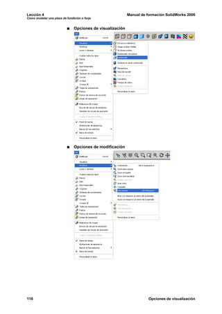 Lección 4                                                  Manual de formación SolidWorks 2006
Cómo modelar una pieza de fundición o forja


                               Opciones de visualización




                               Opciones de modificación




116                                                                   Opciones de visualización
 