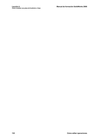 Lección 4                                     Manual de formación SolidWorks 2006
Cómo modelar una pieza de fundición o forja




132                                                       Cómo editar operaciones
 