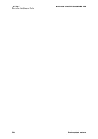 Lección 8                           Manual de formación SolidWorks 2006
Cómo editar: Cambios en el diseño




266                                               Cómo agregar texturas
 