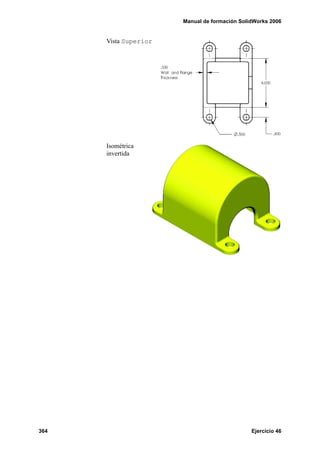 Manual de formación SolidWorks 2006


      Vista Superior




      Isométrica
      invertida




364                                            Ejercicio 46
 