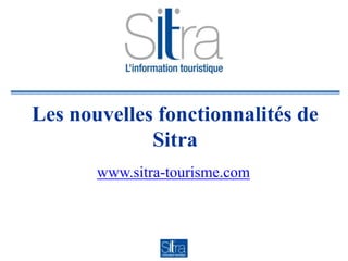 Les nouvelles fonctionnalités de
Sitra
www.sitra-tourisme.com
 